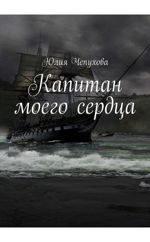 Обложка книги «Капитан моего сердца» автора Юлии Чепуховы. ISBN 9785448360312.