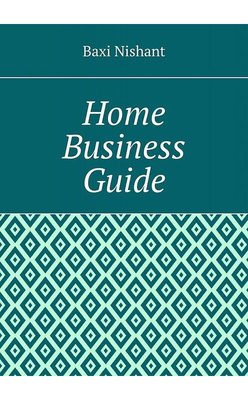 Обложка книги «Home Business Guide» автора Baxi Nishant. ISBN 9785005034564.