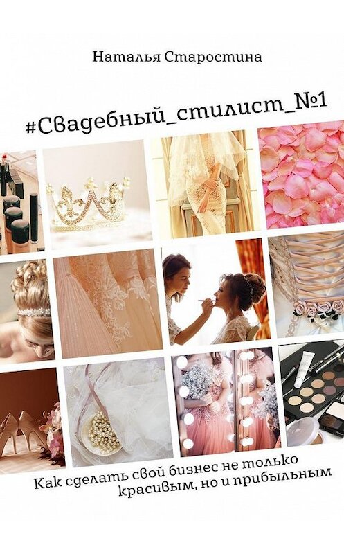 Обложка книги «#Свадебный_стилист_№1. Как сделать свой бизнес не только красивым, но и прибыльным» автора Натальи Старостины. ISBN 9785449096920.