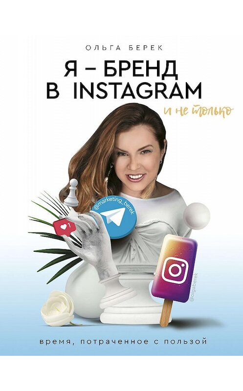 Обложка книги «Я – бренд в Instagram и не только. Время, потраченное с пользой» автора Ольги Берька издание 2019 года. ISBN 9785171105891.