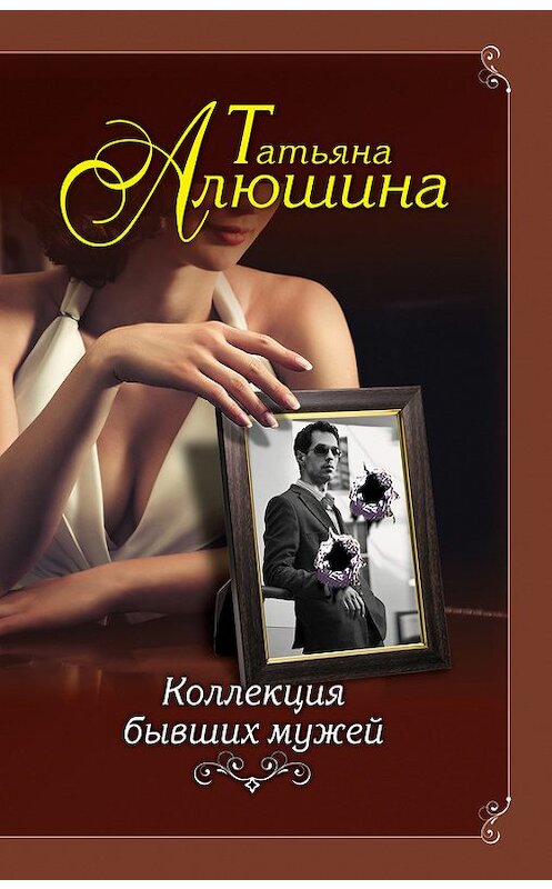 Обложка книги «Коллекция бывших мужей» автора Татьяны Алюшины издание 2018 года. ISBN 9785040910120.