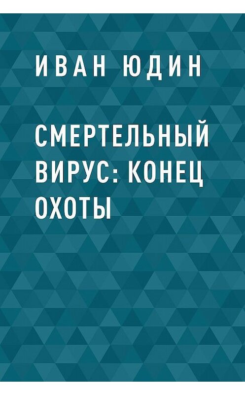 Обложка книги «Смертельный вирус: Конец охоты» автора Ивана Юдина.