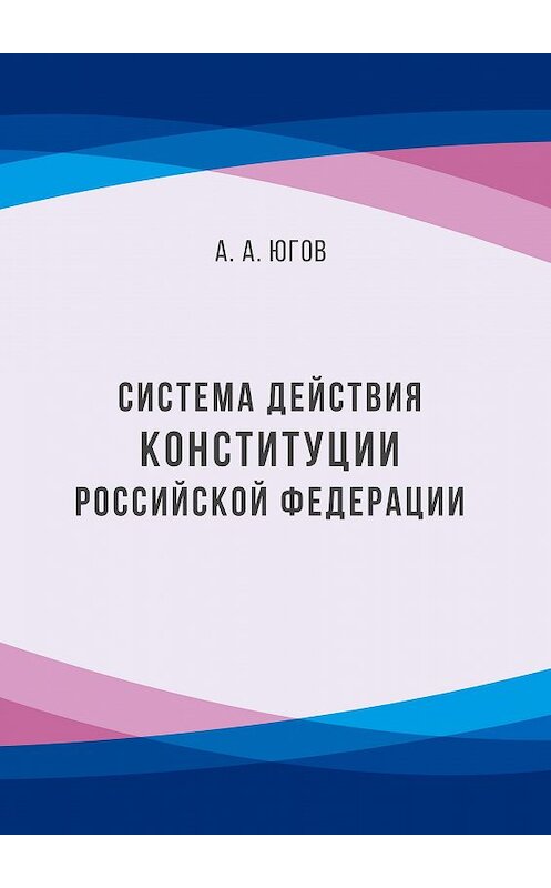 Обложка книги «Система действия Конституции Российской Федерации» автора Анатолия Югова издание 2017 года. ISBN 9785906954510.