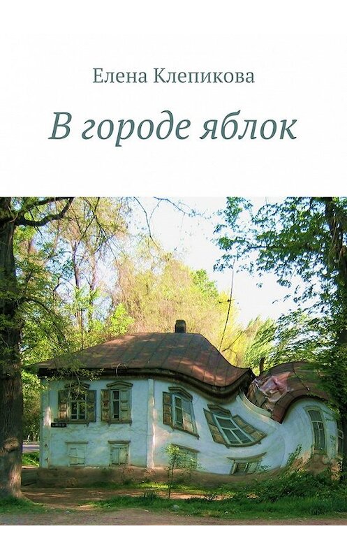 Обложка книги «В городе яблок. Были и небыли» автора Елены Клепиковы. ISBN 9785447496234.