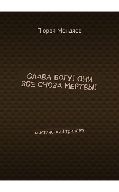 Обложка книги «Слава Богу! Они все снова мертвы! Мистический триллер» автора Пюрви Мендяева. ISBN 9785448538049.