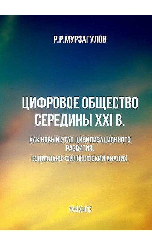 Обложка книги «Цифровое общество середины XXI в. Как новый этап цивилизационного развития. Социально-философский анализ» автора Ростислава Мурзагулова. ISBN 9785449301017.