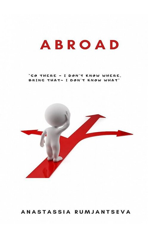 Обложка книги «Abroad. Go there – I don't know where, Bring that – I don't know what» автора Anastassia Rumjantseva. ISBN 9785005161697.