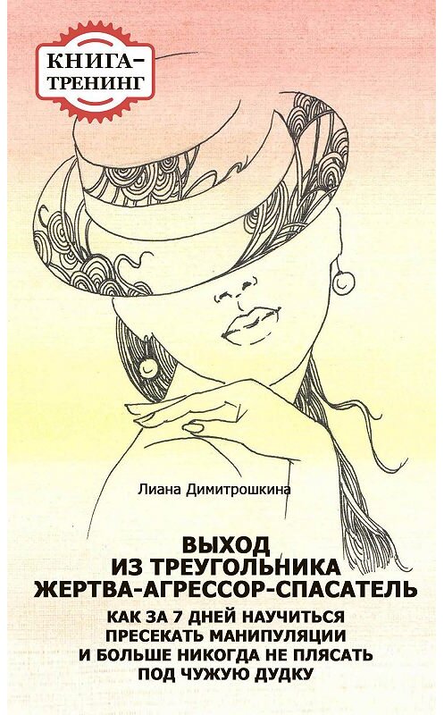 Обложка книги «Выход из треугольника Жертва-Агрессор-Спасатель. Как за 7 дней научиться пресекать манипуляции и больше никогда не плясать под чужую дудку. Книга-тренинг» автора Лианы Димитрошкины издание 2014 года.