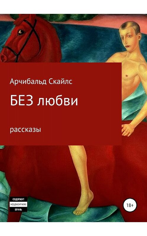 Обложка книги «Без любви. Сборник рассказов» автора Арчибальда Скайлса издание 2018 года. ISBN 9785532118621.