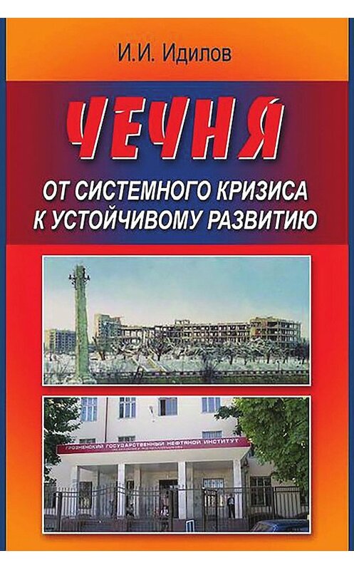 Обложка книги «Чечня от системного кризиса к устойчивому развитию» автора Ибрагима Идилова издание 2010 года. ISBN 9785394010675.