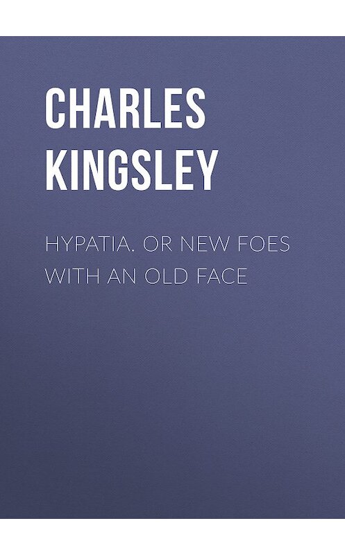 Обложка книги «Hypatia.  or New Foes with an Old Face» автора Charles Kingsley.