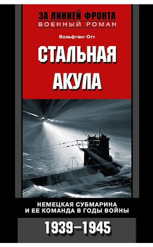 Обложка книги «Стальная акула. Немецкая субмарина и ее команда в годы войны. 1939-1945» автора Вольфганга Отта издание 2011 года. ISBN 9785952449466.
