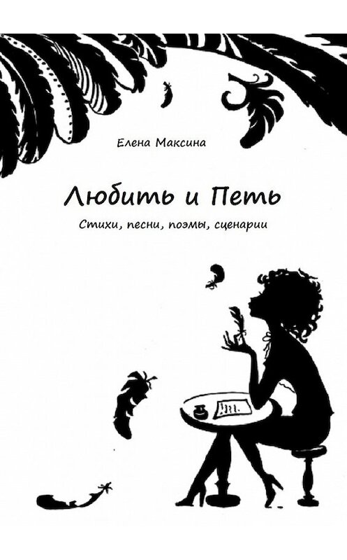 Обложка книги «Любить и петь. Стихи, песни, поэмы, сценарии» автора Елены Максины. ISBN 9785448583681.