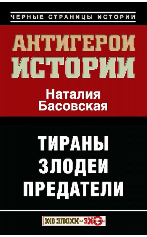 Обложка книги «Антигерои истории. Злодеи. Тираны. Предатели» автора Наталии Басовская издание 2013 года. ISBN 9785170778539.