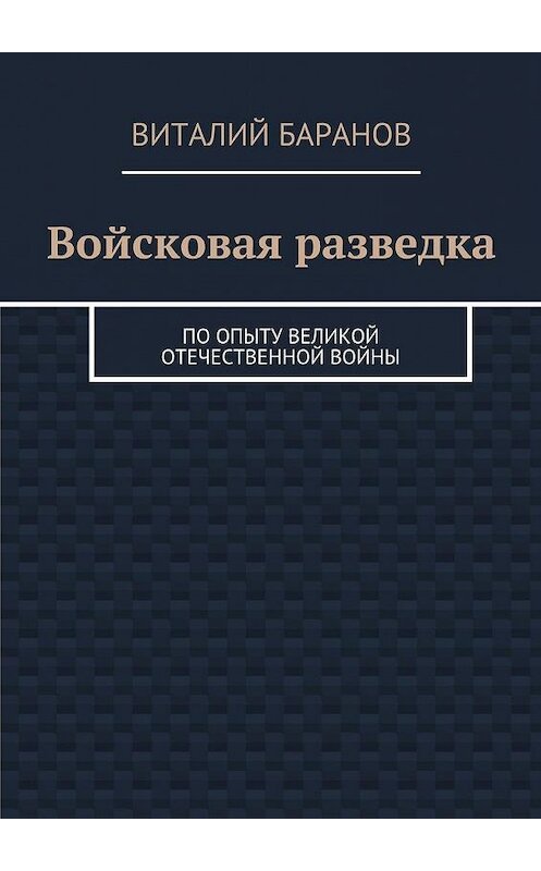 Обложка книги «Войсковая разведка. По опыту Великой Отечественной войны» автора Виталия Баранова. ISBN 9785448501326.