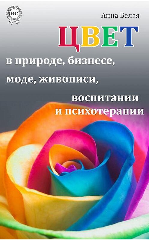 Обложка книги «Цвет в природе, бизнесе, моде, живописи, воспитании и психотерапии» автора Анны Белая.