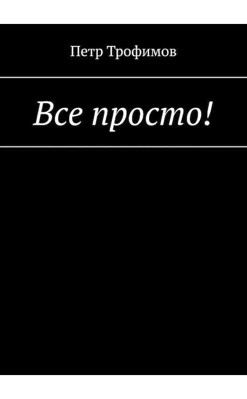 Обложка книги «Все просто!» автора Петра Трофимова. ISBN 9785449382733.