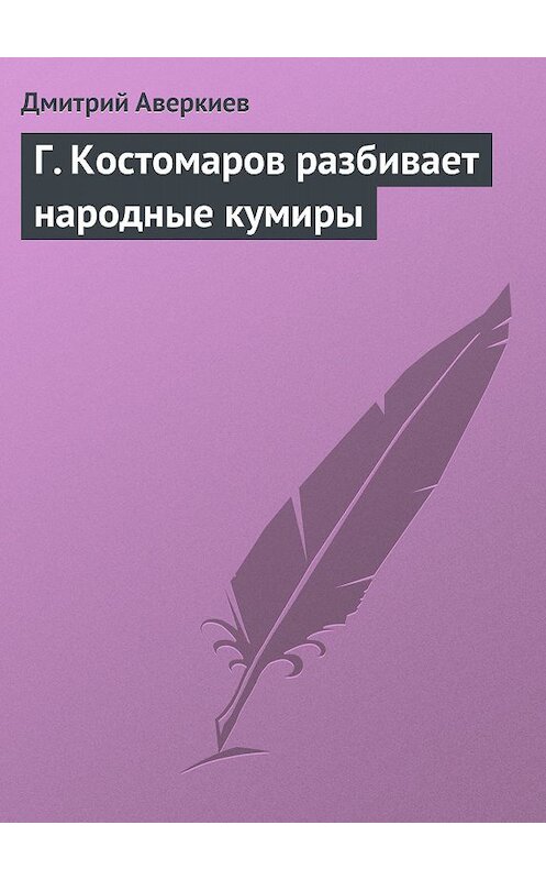 Обложка книги «Г. Костомаров разбивает народные кумиры» автора Дмитрия Аверкиева.