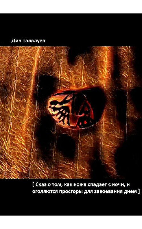 Обложка книги «Сказ о том, как кожа спадает с ночи, и оголяются просторы для завоевания днём» автора Дива Талалуева издание 2018 года.