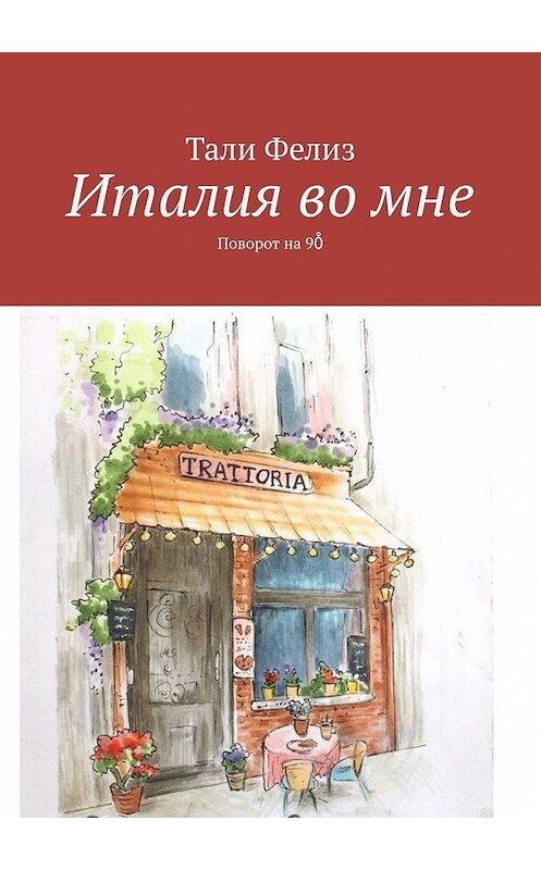 Обложка книги «Италия во мне. Поворот на 90̊» автора Тали Фелиза. ISBN 9785005063601.