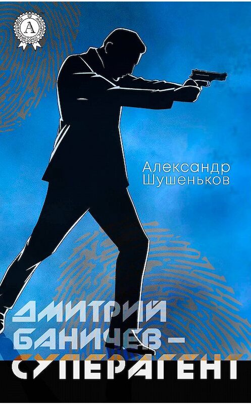 Обложка книги «Дмитрий Баничев – суперагент» автора Александра Шушенькова издание 2018 года. ISBN 9781387732050.