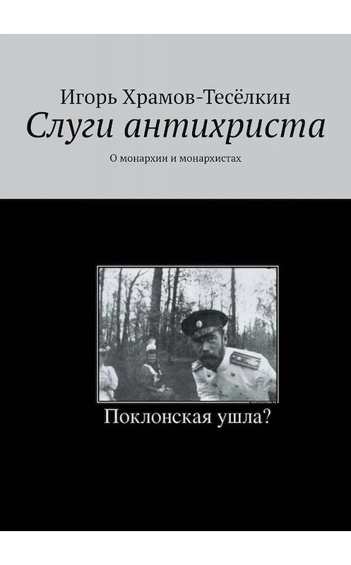 Обложка книги «Слуги антихриста. О монархии и монархистах» автора Игоря Храмов-Тесёлкина. ISBN 9785449683397.