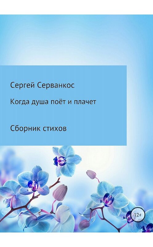 Обложка книги «Когда душа поёт и плачет» автора Сергея Серванкоса издание 2018 года. ISBN 9785532124059.