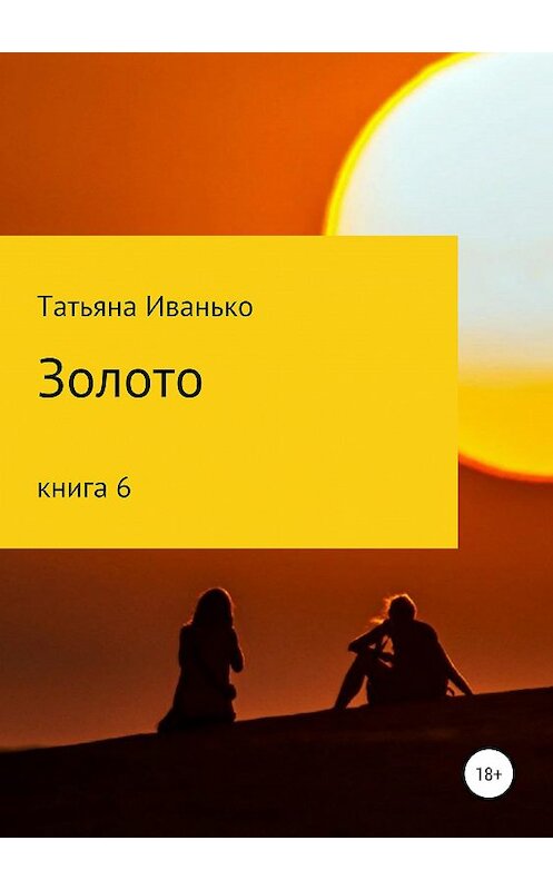 Обложка книги «Золото. Книга 6» автора Татьяны Иванько издание 2019 года. ISBN 9785532095618.