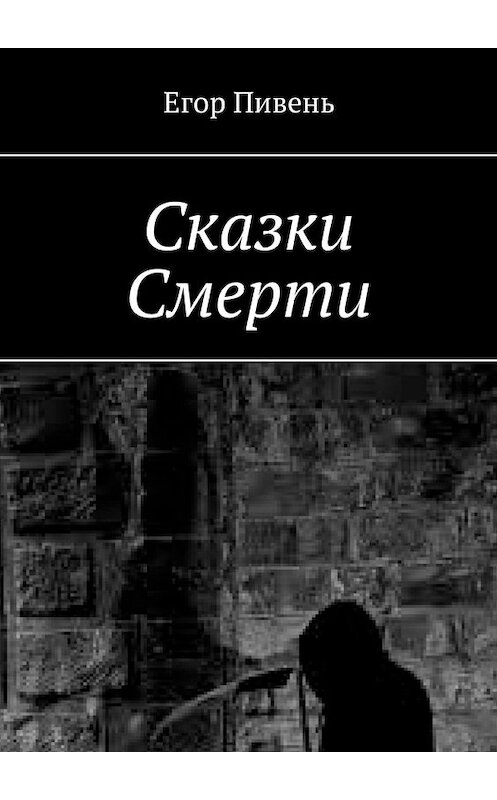 Обложка книги «Сказки Смерти» автора Егора Пивеня. ISBN 9785449308177.