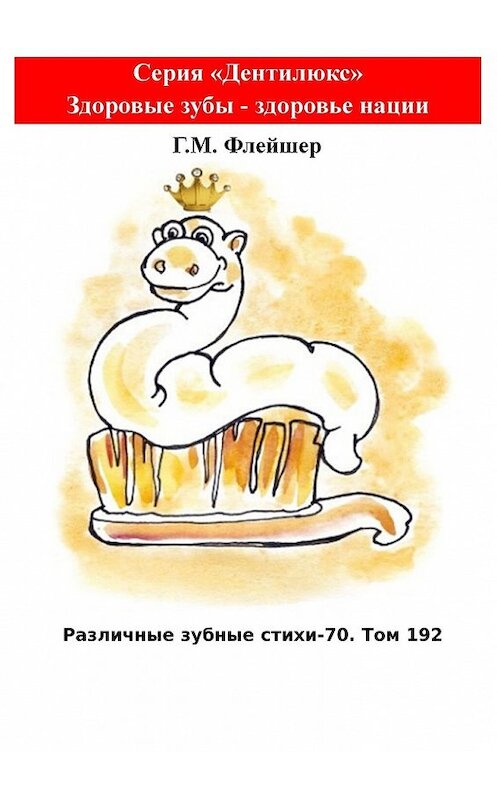 Обложка книги «Различные зубные стихи – 70. Том 192. Серия «Дентилюкс». Здоровые зубы – здоровье нации» автора Григория Флейшера. ISBN 9785449858054.