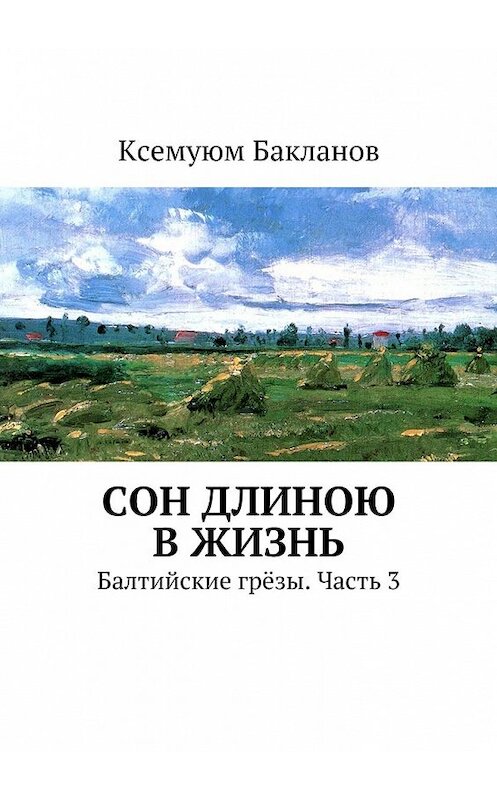 Обложка книги «Сон длиною в жизнь. Балтийские грёзы. Часть 3» автора Ксемуюма Бакланова. ISBN 9785447482282.