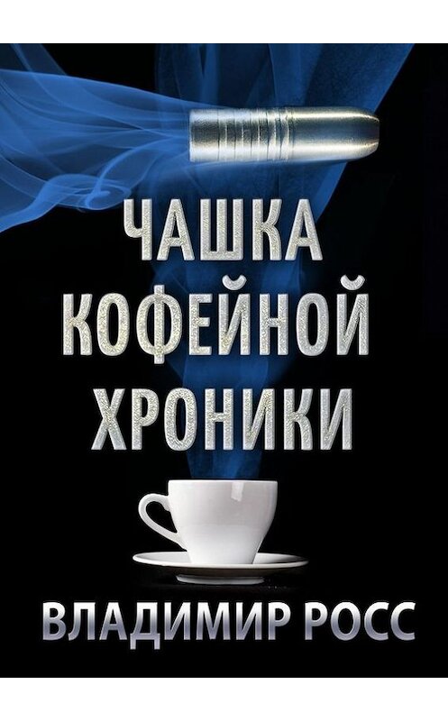 Обложка книги «Чашка Кофейной Хроники. Книга первая» автора Владимира Росса. ISBN 9785448358197.