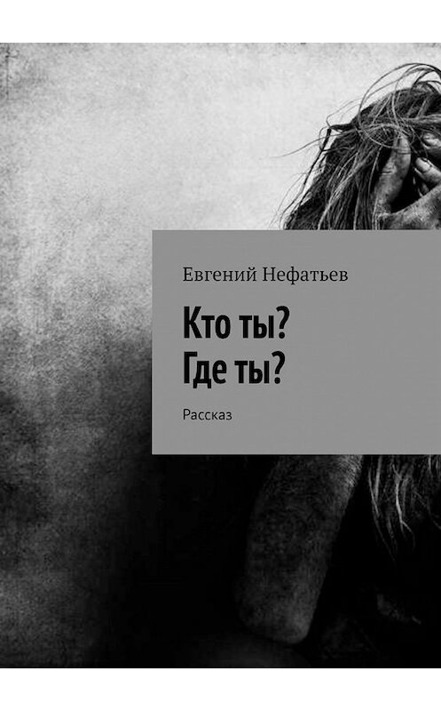 Обложка книги «Кто ты? Где ты? Рассказ» автора Евгеного Нефатьева. ISBN 9785449620330.