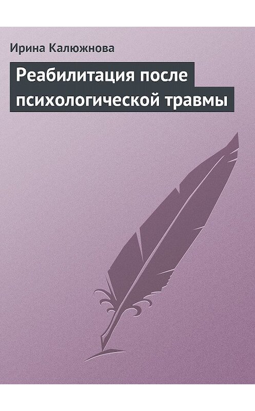 Обложка книги «Реабилитация после психологической травмы» автора Ириной Калюжновы издание 2013 года.