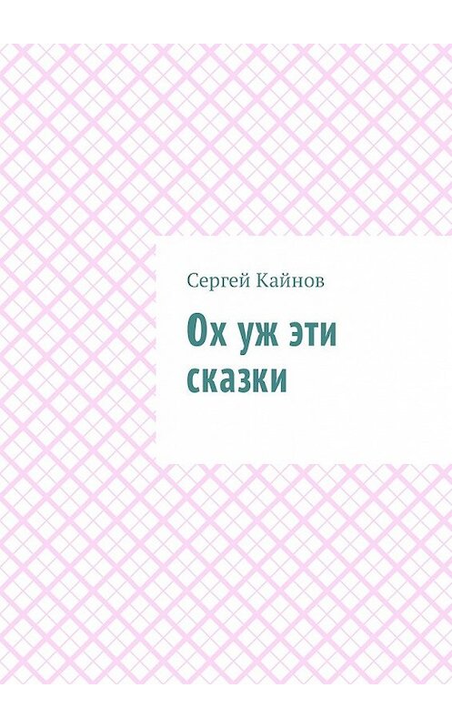 Обложка книги «Ох уж эти сказки» автора Сергея Кайнова. ISBN 9785449030733.