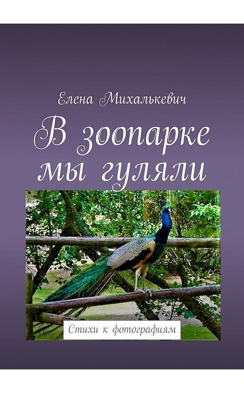 Обложка книги «В зоопарке мы гуляли. Стихи к фотографиям» автора Елены Михалькевичи. ISBN 9785448566127.