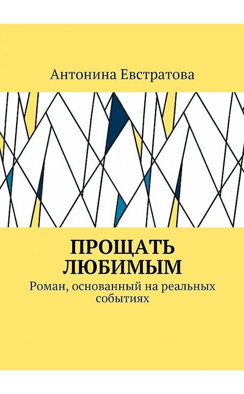 Обложка книги «Прощать любимым. Роман, основанный на реальных событиях» автора Антониной Евстратовы. ISBN 9785448583407.