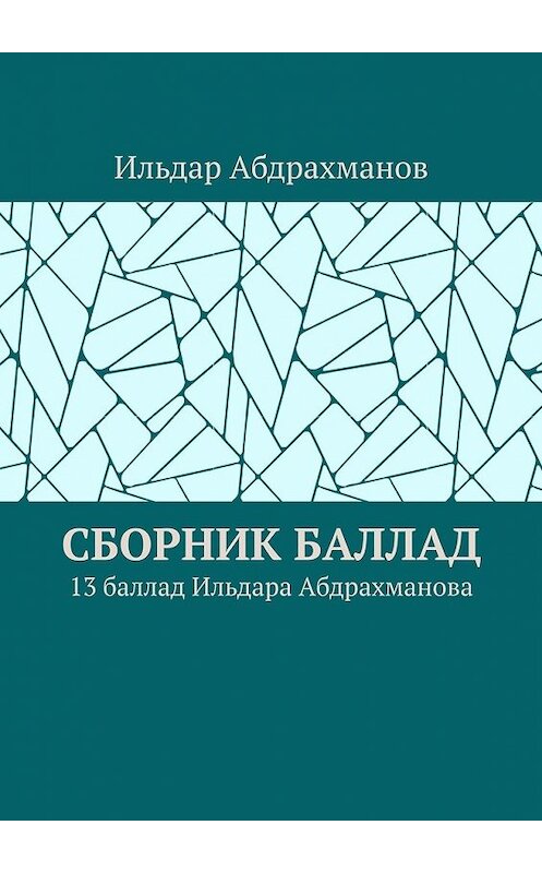 Обложка книги «Сборник баллад. 13 баллад Ильдара Абдрахманова» автора Ильдара Абдрахманова. ISBN 9785449605436.