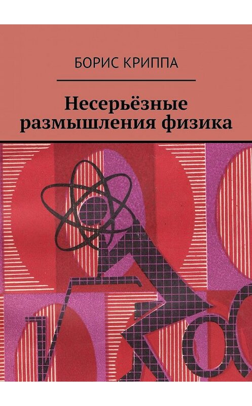 Обложка книги «Несерьёзные размышления физика» автора Борис Криппы. ISBN 9785448350788.