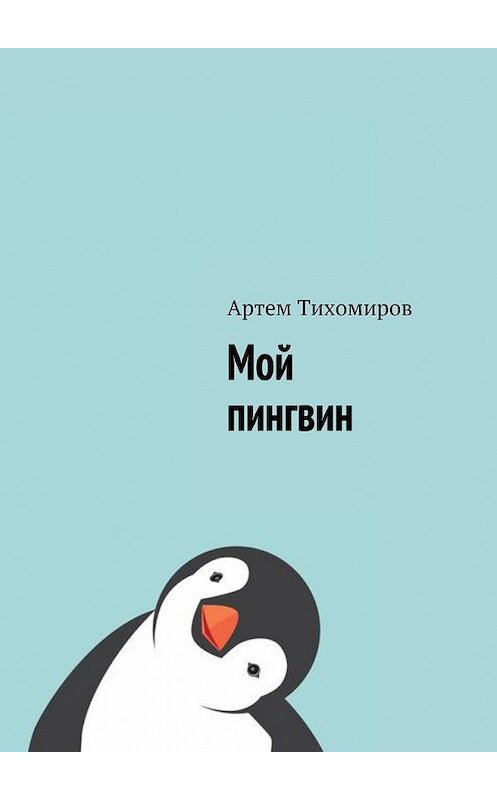 Обложка книги «Мой пингвин» автора Артема Тихомирова. ISBN 9785449063182.