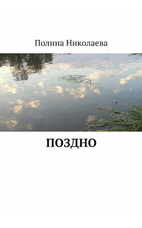 Обложка книги «Поздно» автора Полиной Николаевы. ISBN 9785447488352.