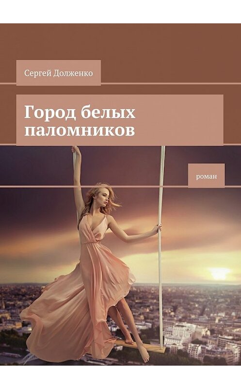 Обложка книги «Город белых паломников. Роман» автора Сергей Долженко. ISBN 9785448320323.