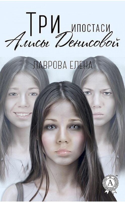 Обложка книги «Три ипостаси Алисы Денисовой» автора Елены Лавровы.