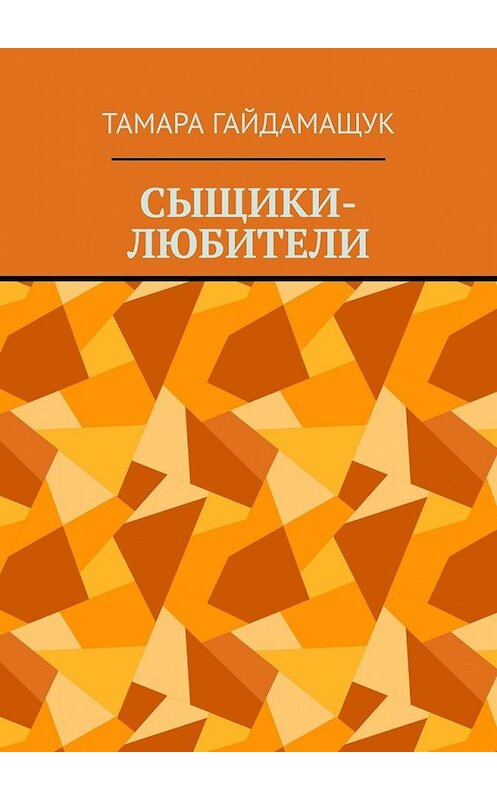 Обложка книги «Сыщики-любители» автора Тамары Гайдамащука. ISBN 9785449383617.