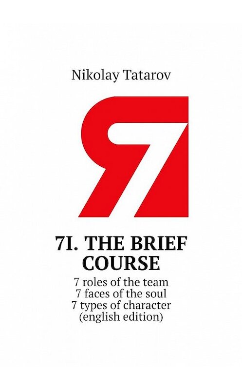 Обложка книги «7I. The brief course. 7 roles of the team. 7 faces of the soul. 7 types of character (english edition)» автора Nikolay Tatarov. ISBN 9785449365811.