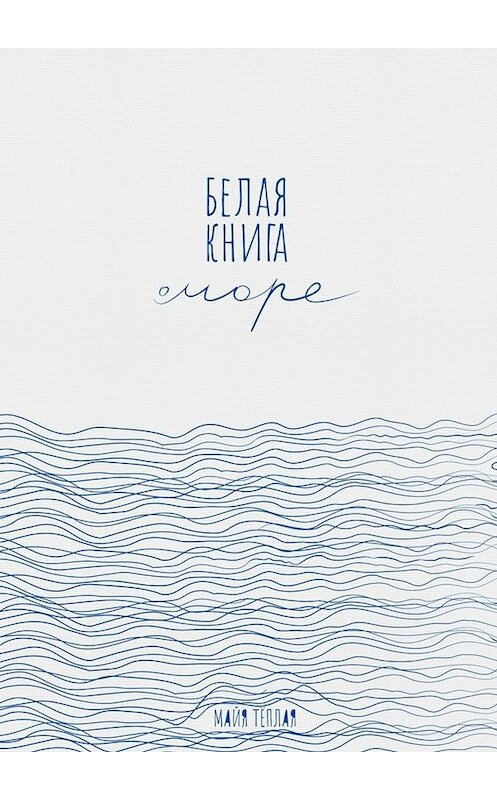 Обложка книги «Белая книга о море» автора Майи Теплая. ISBN 9785449681560.