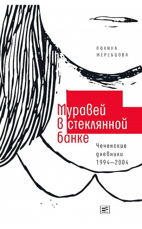 Обложка книги «Муравей в стеклянной банке. Чеченские дневники 1994–2004» автора Полиной Жеребцовы издание 2019 года. ISBN 9785969117747.