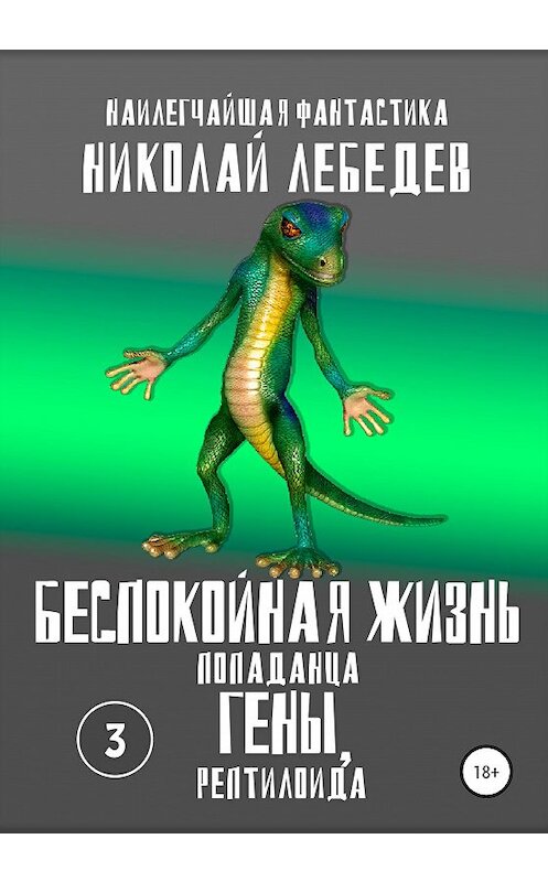 Обложка книги «Беспокойная жизнь попаданца Гены, рептилоида. Часть 3» автора Николая Лебедева издание 2020 года.