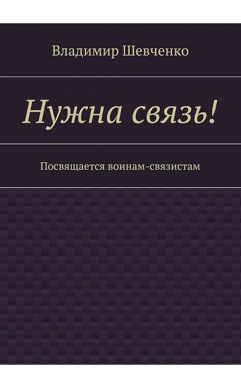 Обложка книги «Нужна связь! Посвящается воинам-связистам» автора Владимир Шевченко. ISBN 9785448373510.