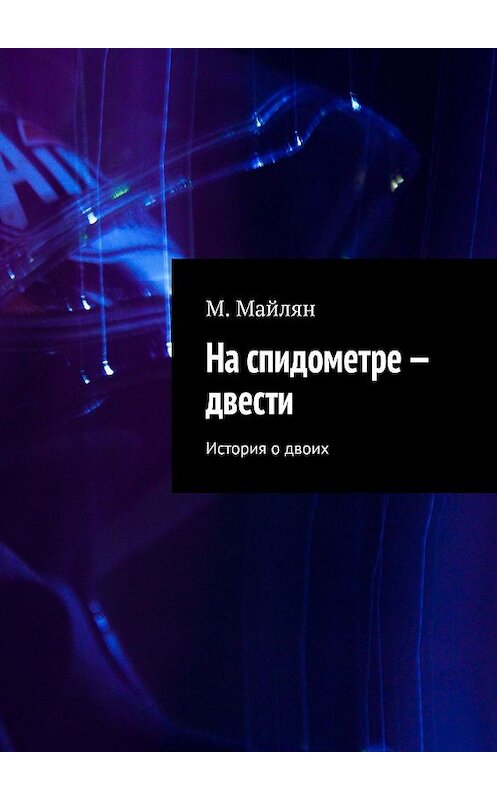 Обложка книги «На спидометре – двести. История о двоих» автора М. Майляна. ISBN 9785449325976.